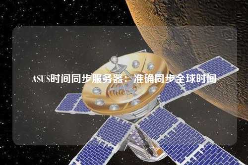 ASUS時(shí)間同步服務(wù)器:準(zhǔn)確同步全球時(shí)間