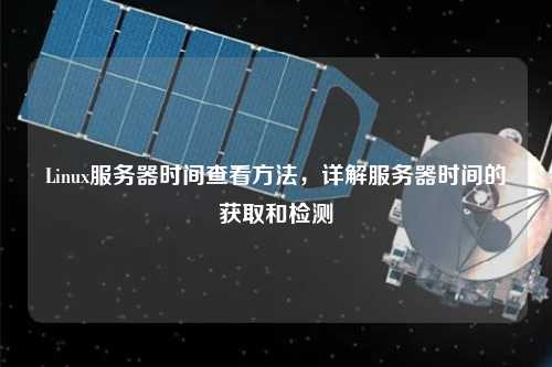Linux服務器時間查看方法,詳解服務器時間的獲取和檢測