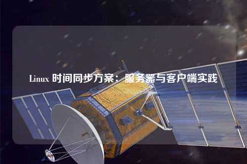 Linux 時間同步方案:服務器與客戶端實踐