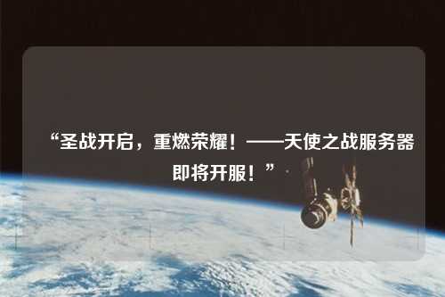 “圣戰(zhàn)開(kāi)啟,重燃榮耀!——天使之戰(zhàn)服務(wù)器即將開(kāi)服!”