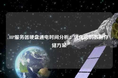 HP服務器硬盤通電時間分析:優化您的數據存儲方案