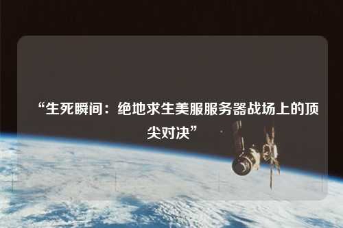 “生死瞬間:絕地求生美服服務器戰場上的頂尖對決”