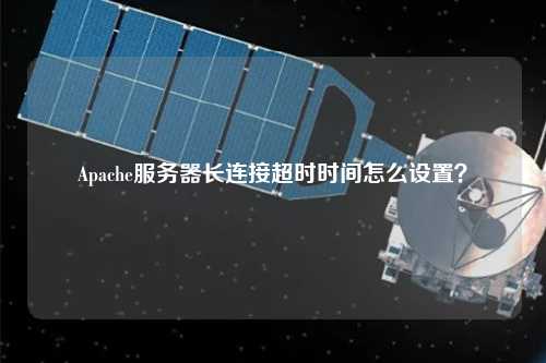 Apache服務器長連接超時時間怎么設置?