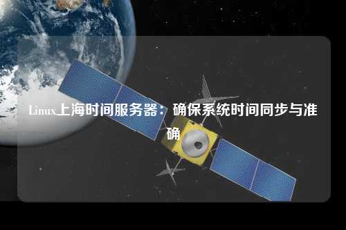 Linux上海時間服務器:確保系統時間同步與準確