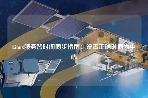 Linux服務(wù)器時(shí)間同步指南:設(shè)置正確時(shí)間為中心