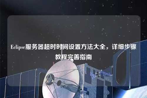 Eclipse服務器超時時間設置方法大全,詳細步驟教程完善指南