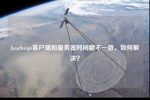 JavaScript客戶端和服務器時間戳不一致,如何解決?