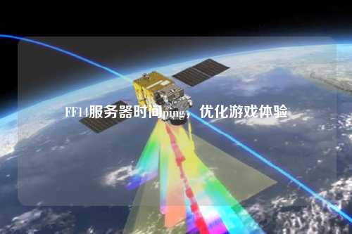 FF14服務(wù)器時間ping,優(yōu)化游戲體驗(yàn)