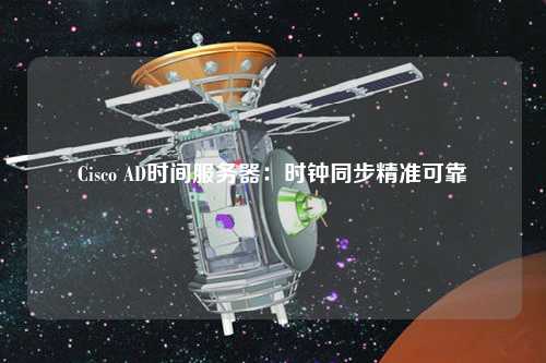 Cisco AD時(shí)間服務(wù)器:時(shí)鐘同步精準(zhǔn)可靠