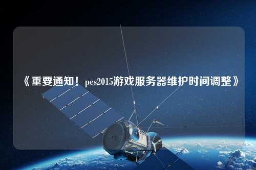 《重要通知!pes2015游戲服務器維護時間調整》