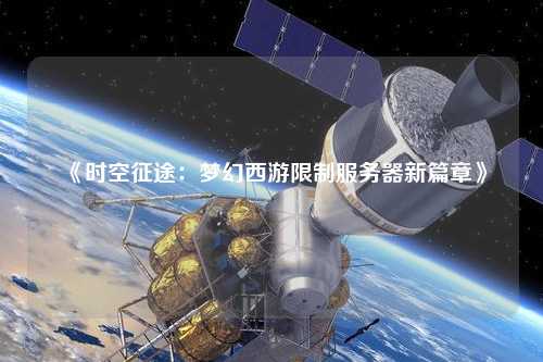 《時(shí)空征途:夢幻西游限制服務(wù)器新篇章》