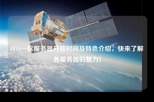 FF14一區服務器開放時間及特色介紹,快來了解各服務器的魅力!