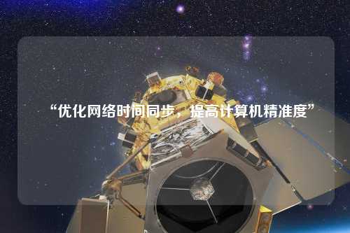 “優化網絡時間同步,提高計算機精準度”