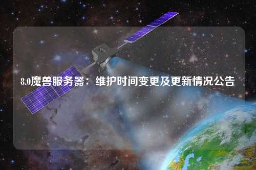 8.0魔獸服務器:維護時間變更及更新情況公告