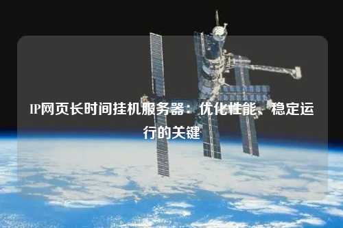 IP網頁長時間掛機服務器:優化性能、穩定運行的關鍵