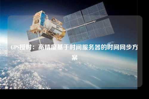 GPS授時(shí):高精度基于時(shí)間服務(wù)器的時(shí)間同步方案