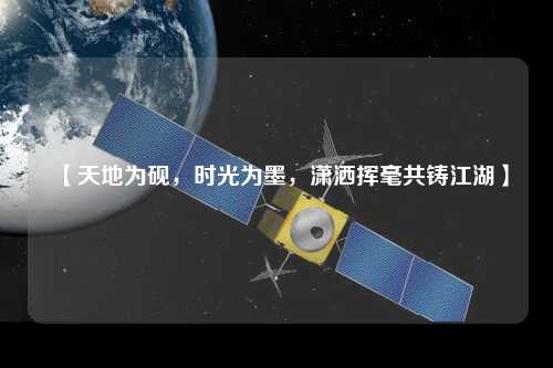 【天地為硯,時光為墨,瀟灑揮毫共鑄江湖】