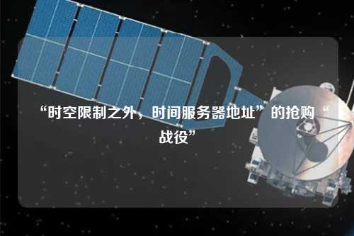 “時空限制之外，時間服務器地址”的搶購“戰役”