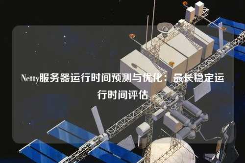 Netty服務(wù)器運(yùn)行時(shí)間預(yù)測與優(yōu)化：最長穩(wěn)定運(yùn)行時(shí)間評(píng)估