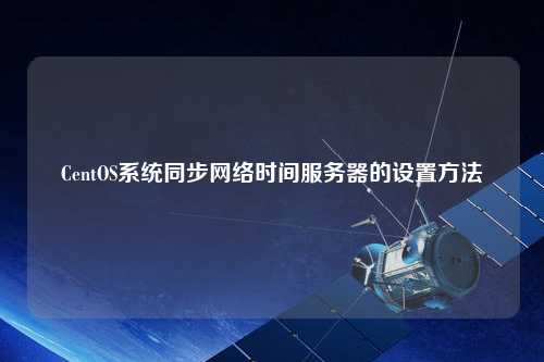 CentOS系統(tǒng)同步網(wǎng)絡(luò)時(shí)間服務(wù)器的設(shè)置方法