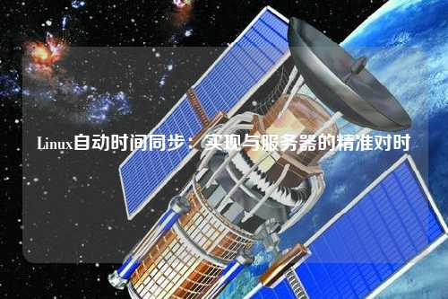 Linux自動時(shí)間同步：實(shí)現(xiàn)與服務(wù)器的精準(zhǔn)對時(shí)