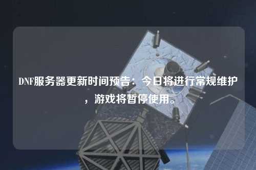 DNF服務(wù)器更新時(shí)間預(yù)告：今日將進(jìn)行常規(guī)維護(hù)，游戲?qū)和Ｊ褂谩? /></a></div>        <div   id=