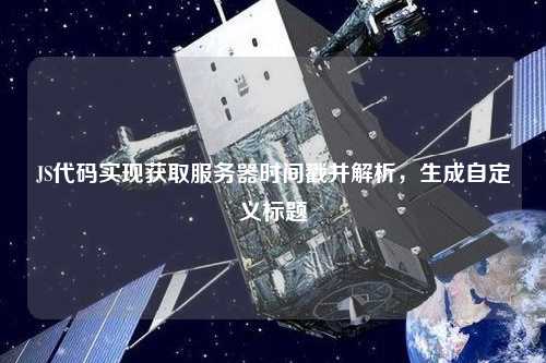 JS代碼實現(xiàn)獲取服務(wù)器時間戳并解析，生成自定義標(biāo)題