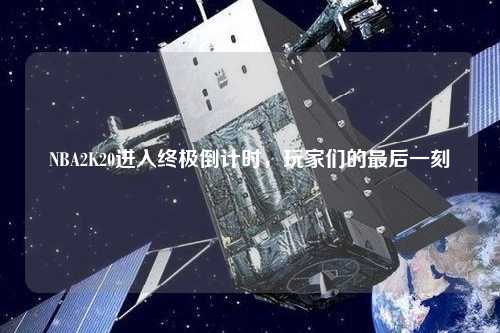 NBA2K20進入終極倒計時，玩家們的最后一刻
