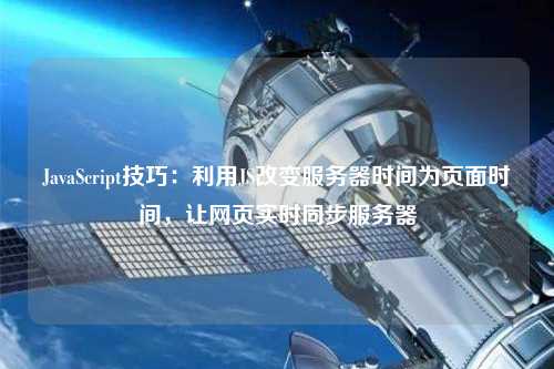 JavaScript技巧：利用JS改變服務(wù)器時(shí)間為頁(yè)面時(shí)間，讓網(wǎng)頁(yè)實(shí)時(shí)同步服務(wù)器
