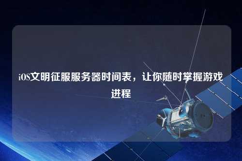 iOS文明征服服務器時間表，讓你隨時掌握游戲進程