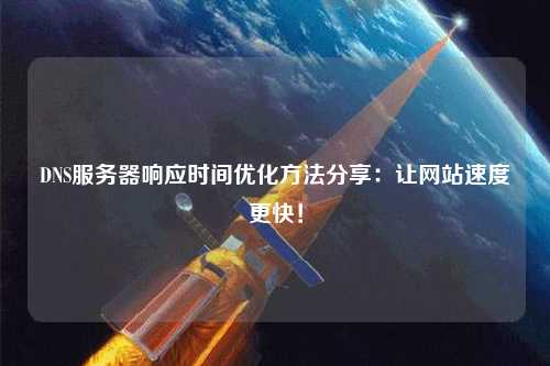 DNS服務器響應時間優化方法分享：讓網站速度更快！