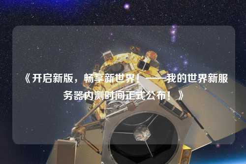 《開啟新版，暢享新世界！——我的世界新服務器內(nèi)測時間正式公布！》