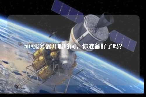2019服務器開服時間，你準備好了嗎？