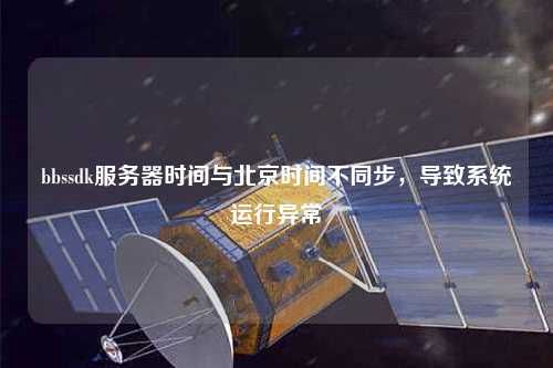 bbssdk服務器時間與北京時間不同步，導致系統運行異常