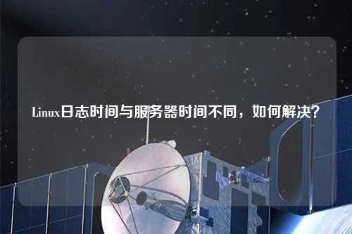 Linux日志時間與服務器時間不同，如何解決？