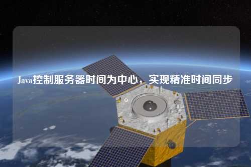 Java控制服務(wù)器時(shí)間為中心，實(shí)現(xiàn)精準(zhǔn)時(shí)間同步。