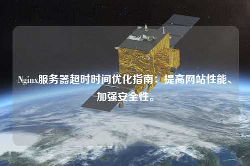 Nginx服務(wù)器超時(shí)時(shí)間優(yōu)化指南：提高網(wǎng)站性能、加強(qiáng)安全性。