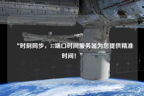 “時(shí)刻同步，37端口時(shí)間服務(wù)器為您提供精準(zhǔn)時(shí)間！”