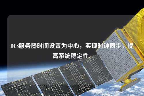 DCS服務器時間設置為中心，實現時鐘同步，提高系統穩定性。