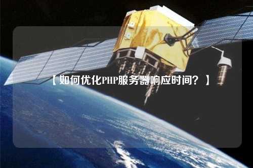【如何優(yōu)化PHP服務(wù)器響應(yīng)時(shí)間？】