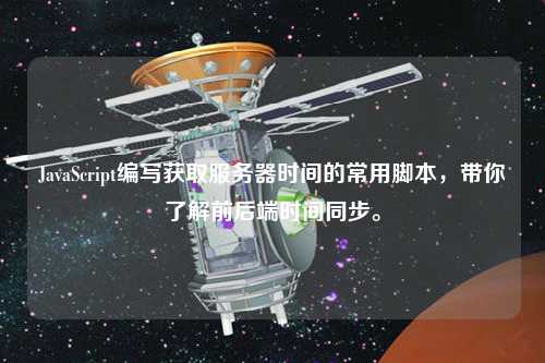 JavaScript編寫獲取服務器時間的常用腳本，帶你了解前后端時間同步。