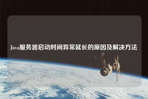 Java服務(wù)器啟動(dòng)時(shí)間異常延長的原因及解決方法