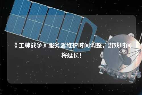 《王牌戰爭》服務器維護時間調整，游戲時間將延長！