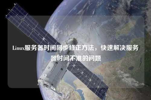 Linux服務(wù)器時(shí)間同步修正方法，快速解決服務(wù)器時(shí)間不準(zhǔn)的問題