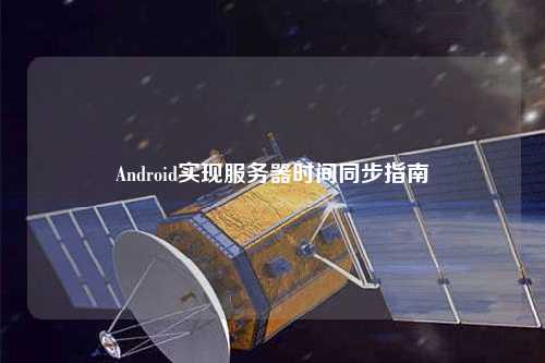 Android實(shí)現(xiàn)服務(wù)器時間同步指南