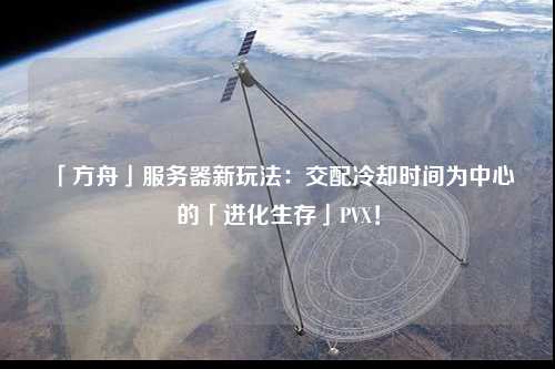 「方舟」服務器新玩法：交配冷卻時間為中心的「進化生存」PVX！