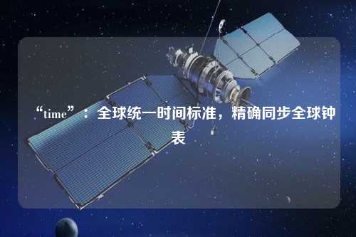 “time”：全球統(tǒng)一時間標(biāo)準(zhǔn)，精確同步全球鐘表