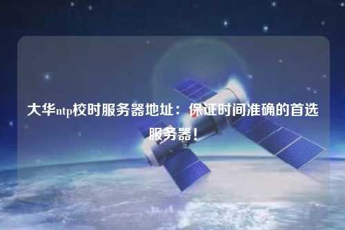 大華ntp校時服務(wù)器地址：保證時間準(zhǔn)確的首選服務(wù)器！