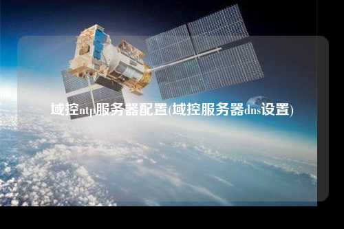 域控ntp服務(wù)器配置(域控服務(wù)器dns設(shè)置)