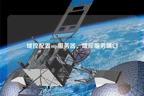 域控配置ntp服務器、域控服務端口